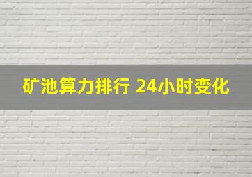 矿池算力排行 24小时变化